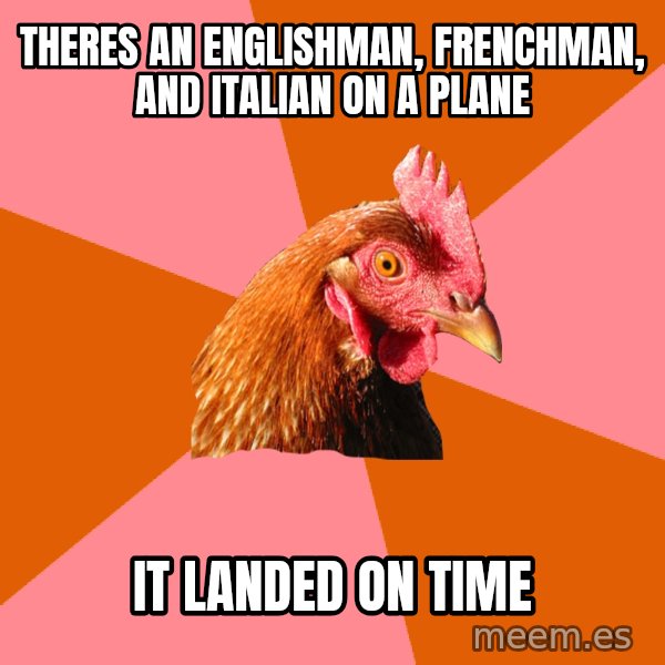 Anti Joke Chicken meme: Theres an englishman, frenchman, and italian on a plane / it landed on time