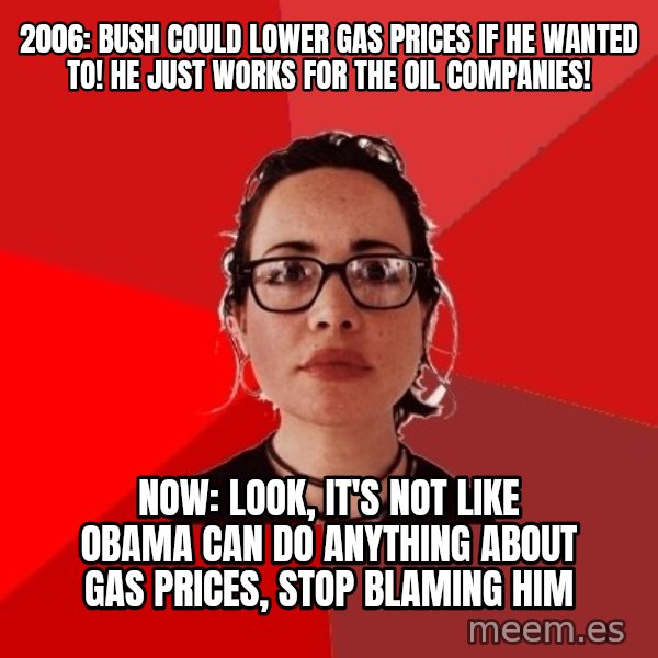 Liberal Douche Garofalo meme: 2006: Bush could lower gas prices if he wanted to! he just works for the oil companies! / Now: Look, it's not like Obama can do anything about gas prices, stop blaming him