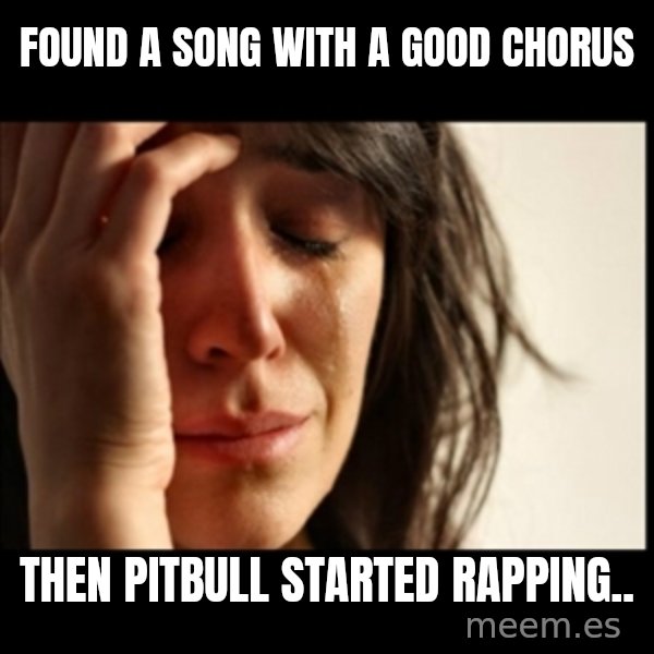 First World Problems meme: Found a song with a good chorus / then pitbull started rapping..