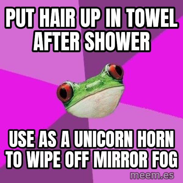 Foul Bachelorette Frog meme: Put hair up in towel after shower / use as a unicorn horn to wipe off mirror fog