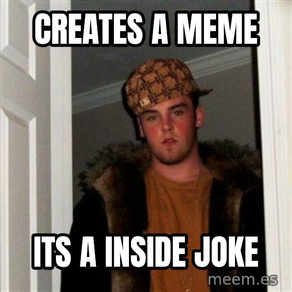 Scumbag Steve meme: creates  a meme / its a inside joke