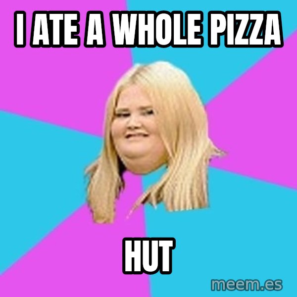 Fat Girl meme: i ate a whole pizza / hut