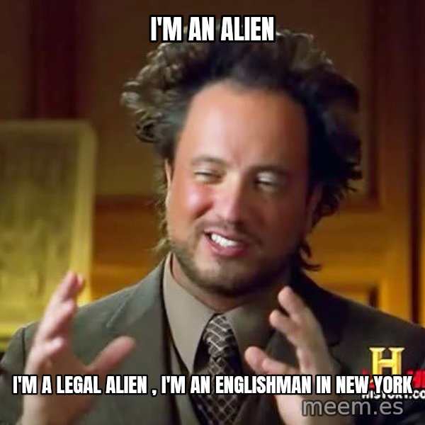 Ancient Aliens meme: I'm an alien / I'm a legal alien , I'm an Englishman in New York