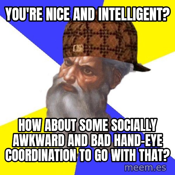Scumbag God meme: You're nice and intelligent? / How about some socially awkward and bad hand-Eye coordination to go with that?