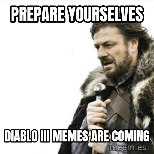 Prepare yourself meme: Prepare yourselves / diablo iii memes are coming