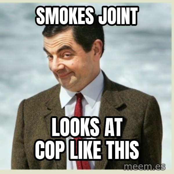 MR bean meme: Smokes joint / Looks at cop like this