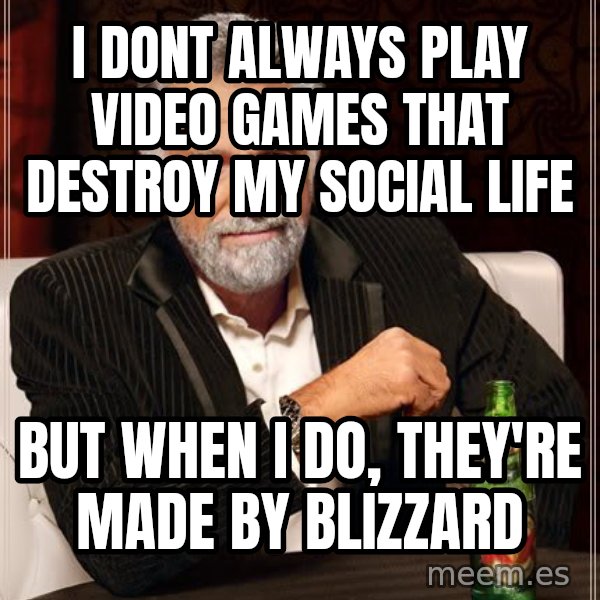 The Most Interesting Man In The World meme: i dont always play video games that destroy my social life / but when i do, they're made by blizzard