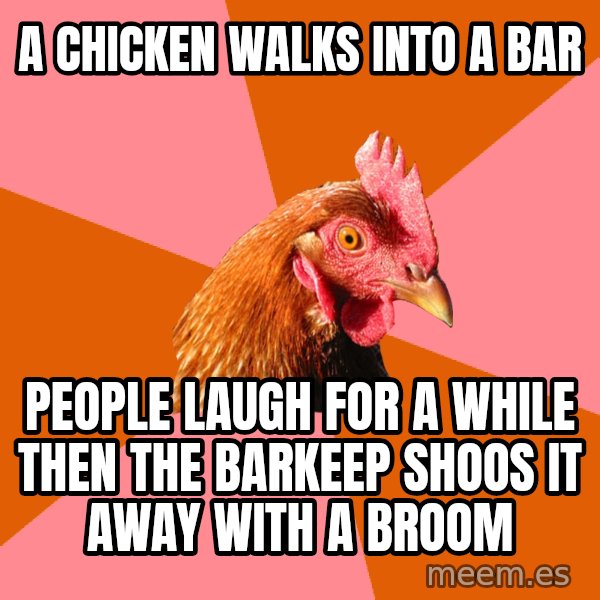 Anti Joke Chicken meme: A chicken walks into a bar / people laugh for a while then the barkeep shoos it away with a broom