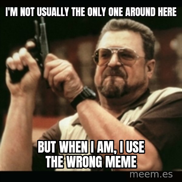am i the only one around here meme: I'm not usually the only one around here / but when I am, I use the wrong meme