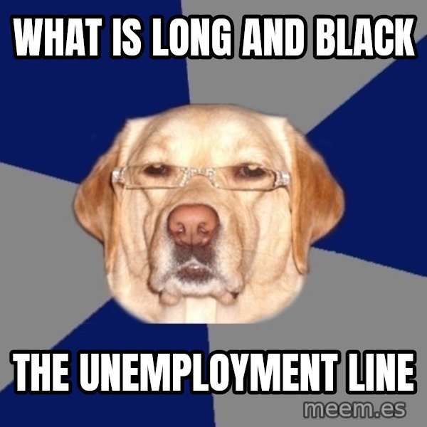 Racist Dog meme: what is long and black / the unemployment line