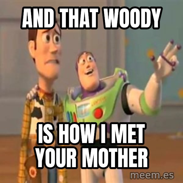 X, X Everywhere  meme: and that woody / is how I met your mother