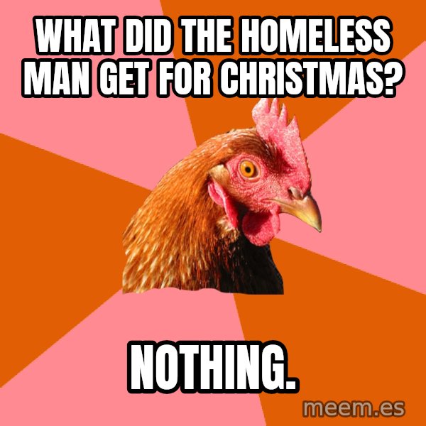 Anti Joke Chicken meme: What﻿ did the homeless man get for christmas? / Nothing.