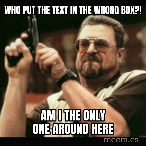 am i the only one around here meme: who put the text in the wrong box?! / am i the only one around here