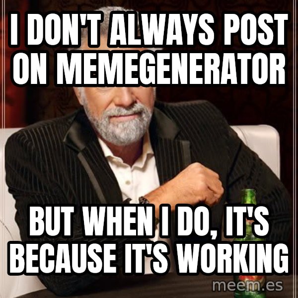 The Most Interesting Man In The World meme: I DON'T ALWAYS POST ON MEMEGENERATOR / BUT WHEN I DO, IT'S BECAUSE IT'S WORKING