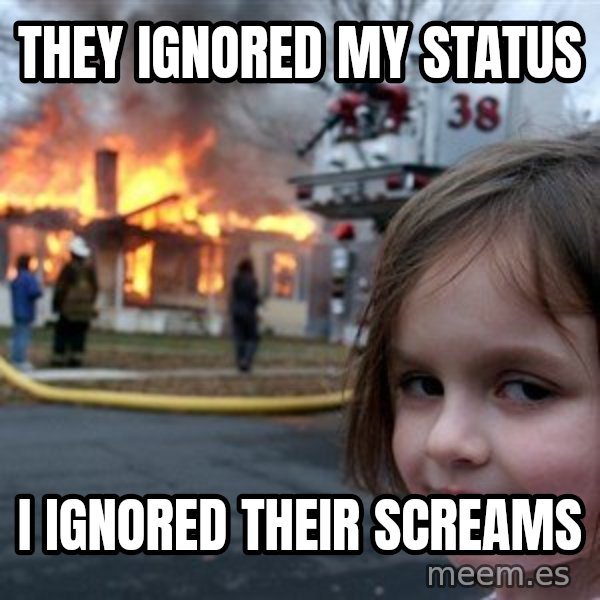 Disaster Girl meme: they ignored my status / i ignored their screams