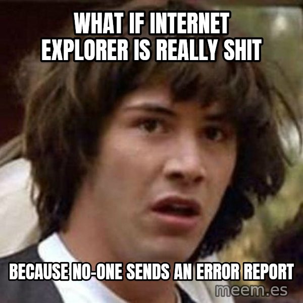Conspiracy Keanu meme: what if internet explorer is really shit / because no-one sends an error report