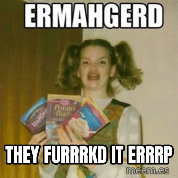 Ermahgerd meme: They furrrkd it errrp