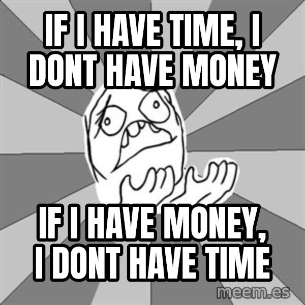 Whyyy??? meme: IF i have time, i dont have money / if i have money, i dont have time