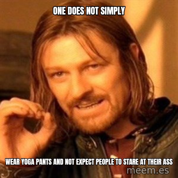 One Does Not Simply meme: one does not simply / wear yoga pants and not expect people to stare at their ass