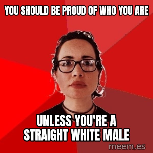 Liberal Douche Garofalo meme: you should be proud of who you are / unless you're a straight white male