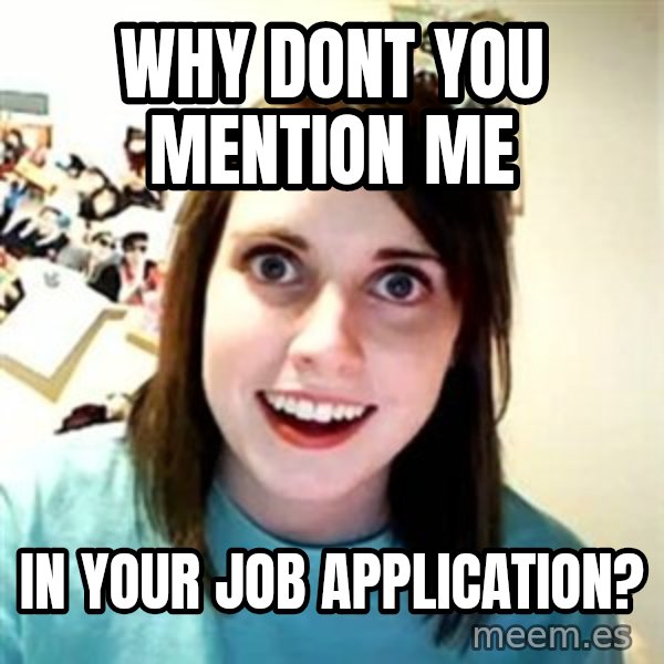 Overly Attached Girlfriend meme: why dont you mention me / in your job application?