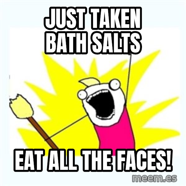 X ALL THE THINGS meme: Just taken bath salts / eat all the faces!