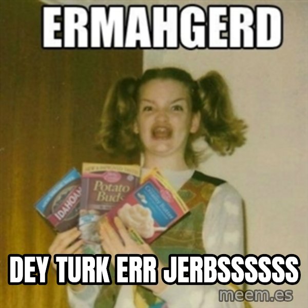 Ermahgerd meme: DEY TURK ERR JERBSSSSSS