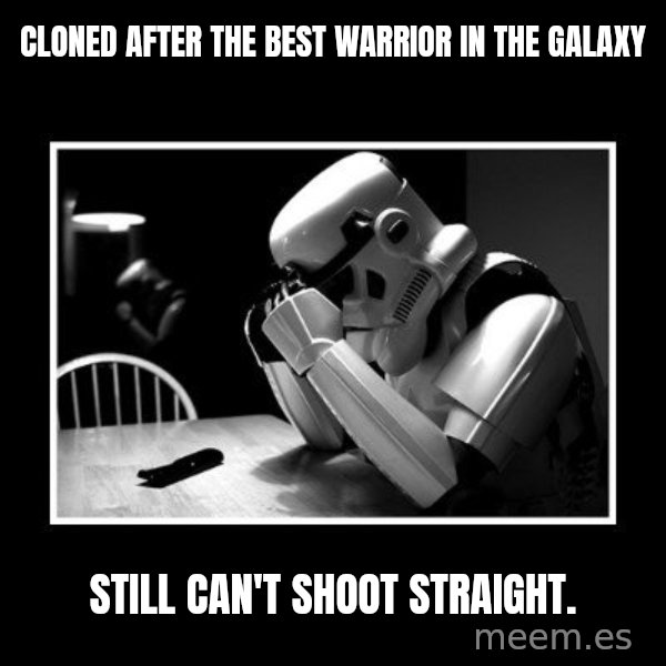 Sad Trooper meme: Cloned after the best warrior in the GALAXY / STILL CAN'T SHOOT STRAIGHT.