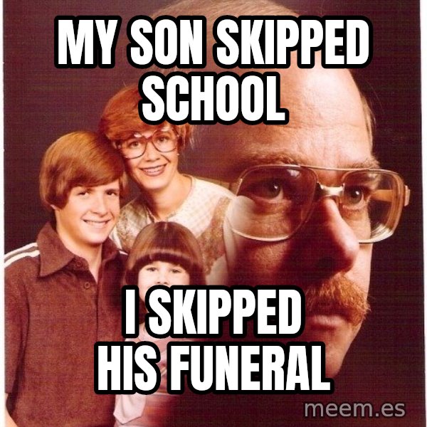 Vengeance Dad meme: My son skipped school / i skipped his funeral