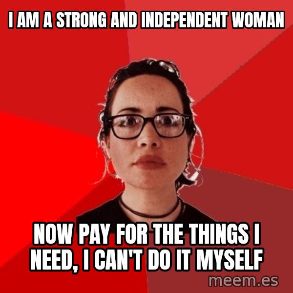 Liberal Douche Garofalo meme: I am a strong and independent woman / now pay for the things I need, I can't do it myself