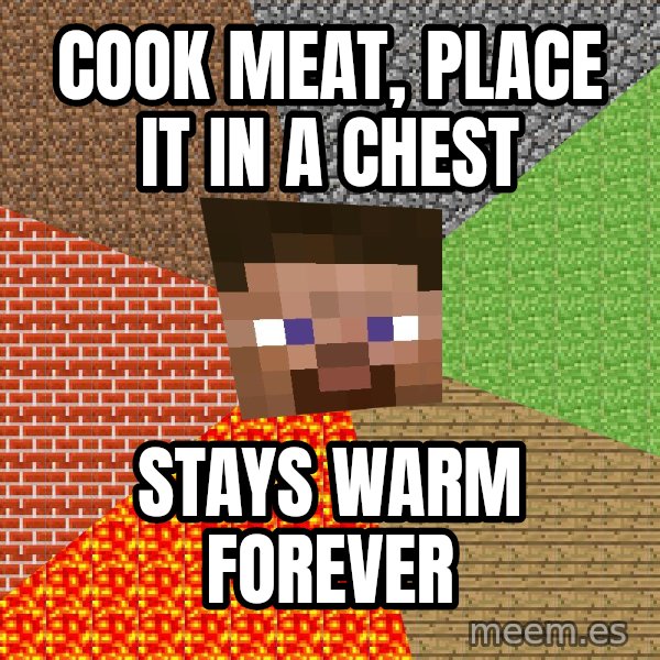 Minecraft Guy meme: Cook meat, place it in a chest / stays warm forever