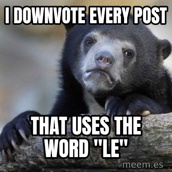 Confession Bear meme: I downvote every post / that uses the word "Le"