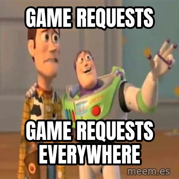 X, X Everywhere  meme: Game requests / Game requests everywhere