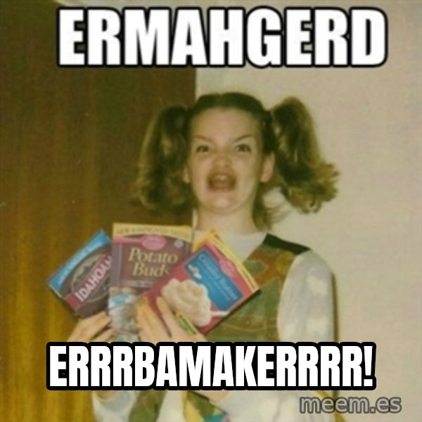 Ermahgerd meme: errrbamakerrrr!