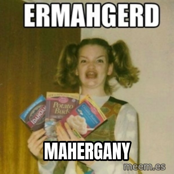 Ermahgerd meme: MAHERGANY