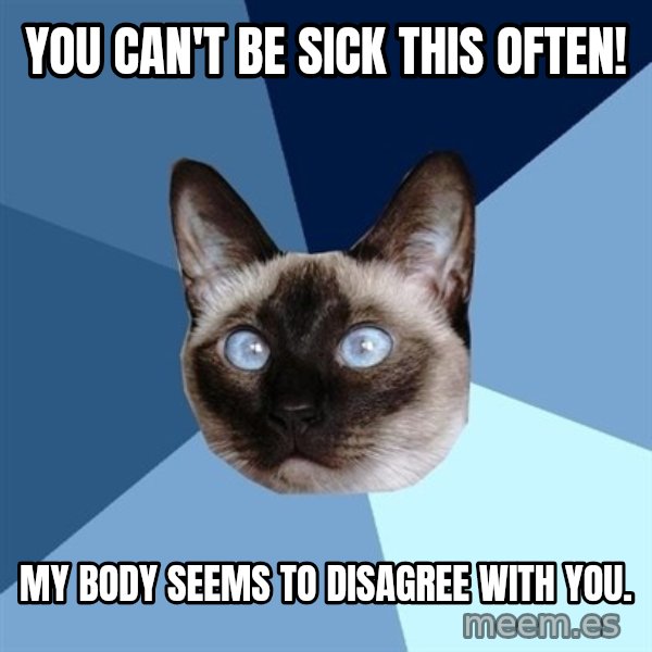 Chronic Illness Cat meme: you can't be sick this often! / my body seems to disagree with you.