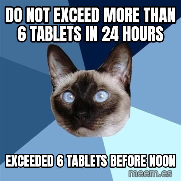 Chronic Illness Cat meme: do not exceed more than 6 tablets in 24 hours / exceeded 6 tablets before noon
