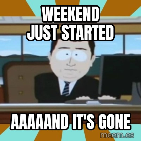south park aand it's gone meme: Weekend just started / aaaaand it's gone