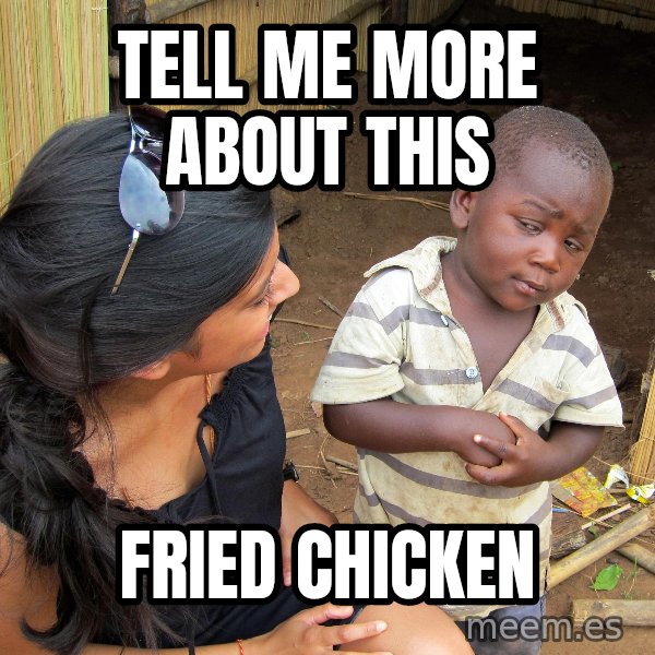 Skeptical 3rd World Kid meme: TELL ME MORE ABOUT THIS / FRIED CHICKEN