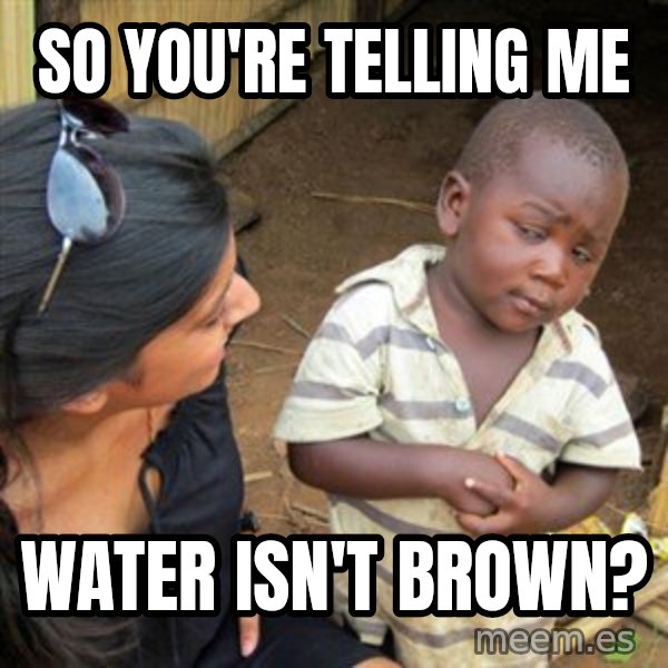 Skeptical 3rd World Kid meme: So you're telling me / Water isn't brown?