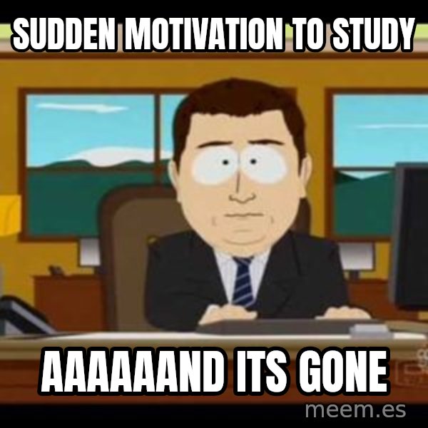 south park aand it's gone meme: SUdden motivation to study / AAAAAaND ITS GONE