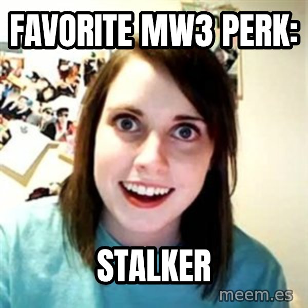 Overly Attached Girlfriend meme: Favorite MW3 Perk: / Stalker