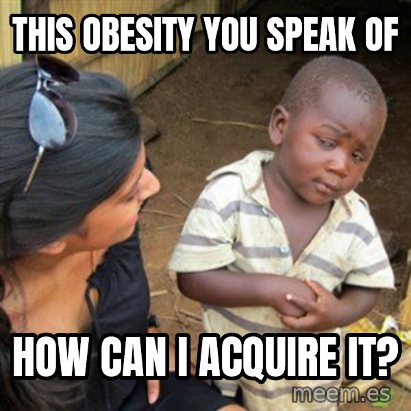 Skeptical 3rd World Kid meme: this obesity you speak of / HOW CAN I ACQUIRE it?