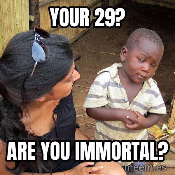 Skeptical 3rd World Kid meme: your 29? / are you immortal?