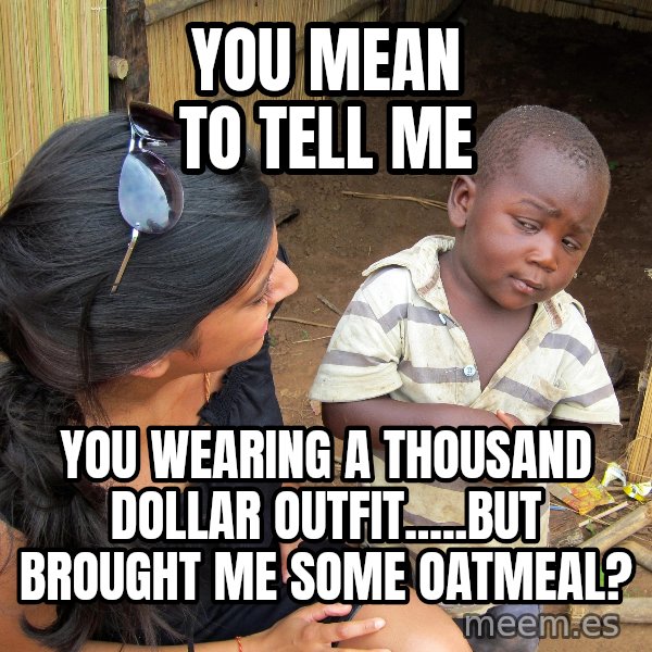 Skeptical 3rd World Kid meme: You mean to tell me / You wearing A Thousand dollar outfit.....but brought me some oatmeal?