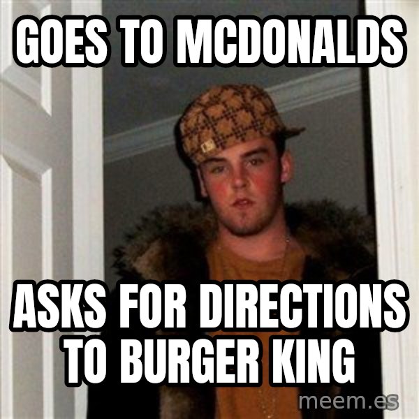 Scumbag Steve meme: goes to mcdonalds / asks for directions to burger king
