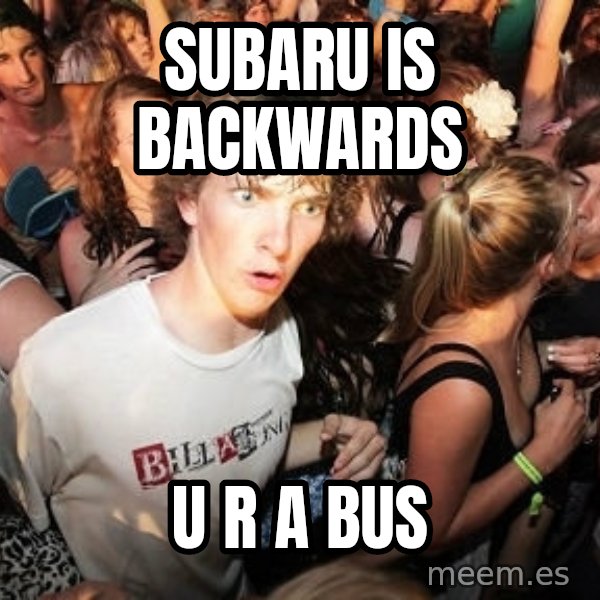 Sudden Realization Ralph meme: subaru is backwards / u r a bus
