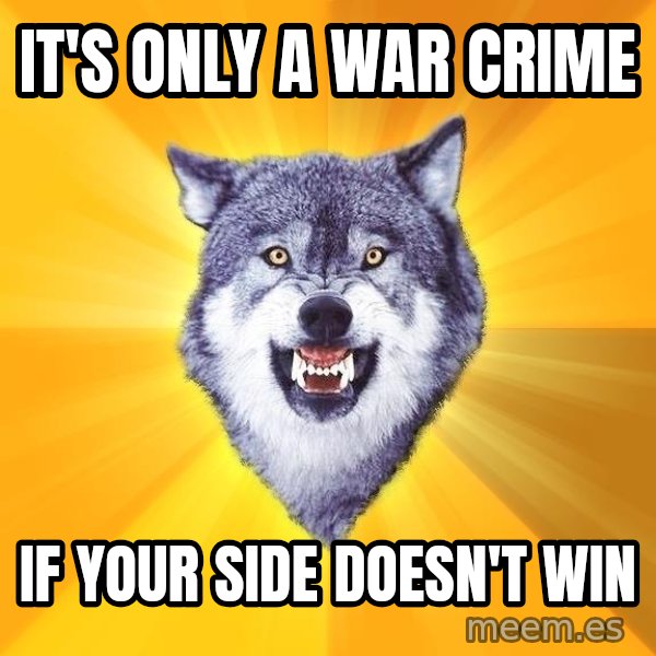 Courage Wolf meme: It's only a war crime / if your side doesn't win