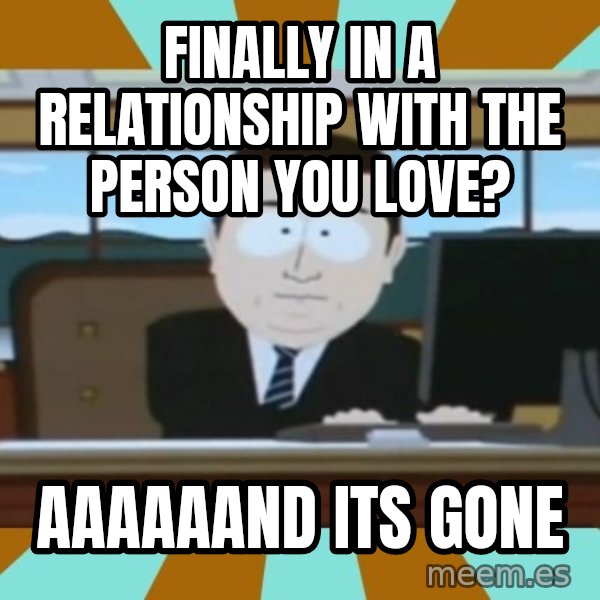 south park aand it's gone meme: finally in a relationship with the person you love? / aaaaaand its gone