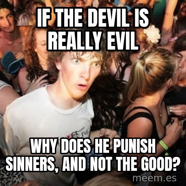 Sudden Realization Ralph meme: If the devil is really evil / Why does he punish sinners, and not the good?